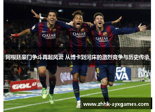 阿根廷豪门争斗再起风云 从博卡到河床的激烈竞争与历史传承