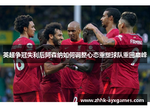 英超争冠失利后阿森纳如何调整心态重塑球队重回巅峰