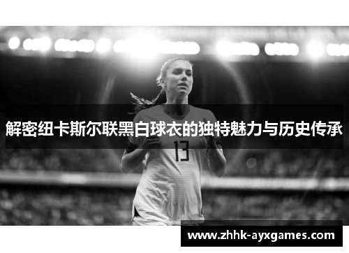 解密纽卡斯尔联黑白球衣的独特魅力与历史传承