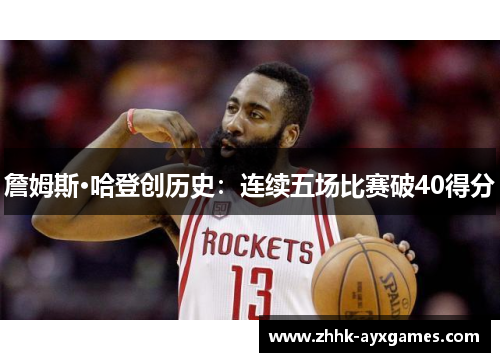 詹姆斯·哈登创历史：连续五场比赛破40得分