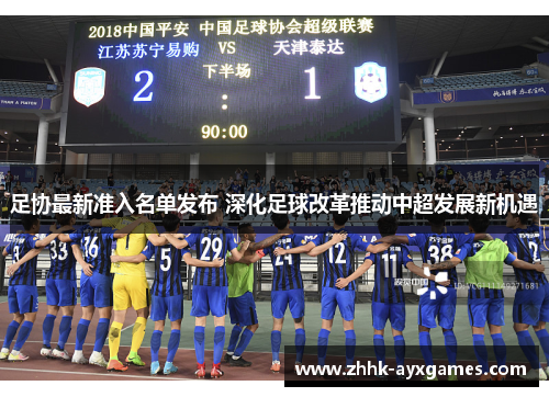 足协最新准入名单发布 深化足球改革推动中超发展新机遇