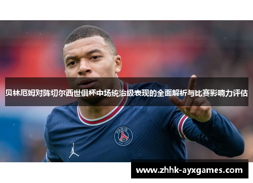 贝林厄姆对阵切尔西世俱杯中场统治级表现的全面解析与比赛影响力评估