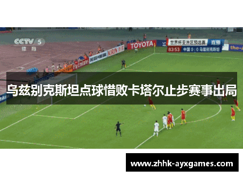 乌兹别克斯坦点球惜败卡塔尔止步赛事出局