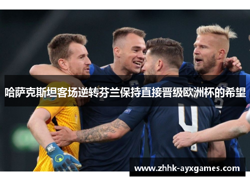 哈萨克斯坦客场逆转芬兰保持直接晋级欧洲杯的希望