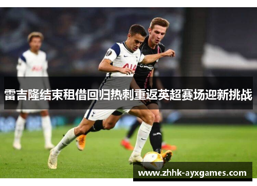 雷吉隆结束租借回归热刺重返英超赛场迎新挑战